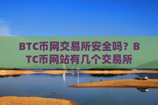 BTC币网交易所安全吗?BTC币网站有几个交易所