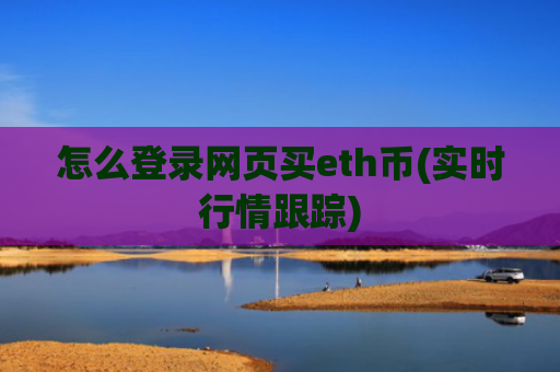 怎么登录网页买eth币(实时行情跟踪)