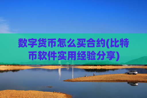 数字货币怎么买合约(比特币软件实用经验分享)