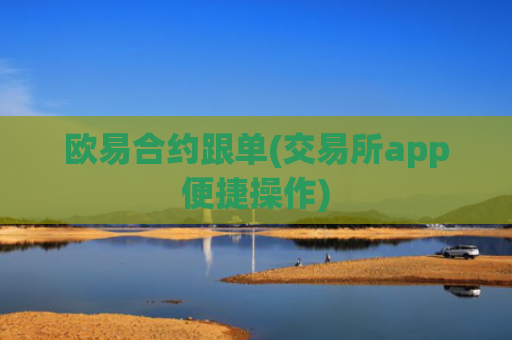 欧易合约跟单(交易所app便捷操作)