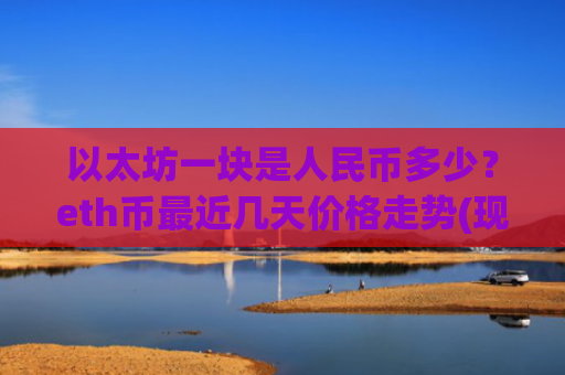 以太坊一块是人民币多少？eth币最近几天价格走势(现价28270.19元)