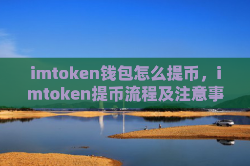 imtoken钱包怎么提币，imtoken提币流程及注意事项