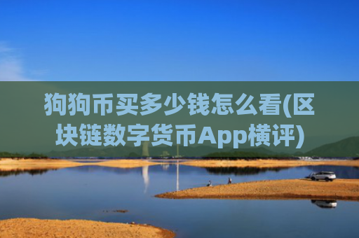 狗狗币买多少钱怎么看(区块链数字货币App横评)