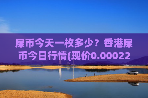 屎币今天一枚多少？香港屎币今日行情(现价0.00022432元)