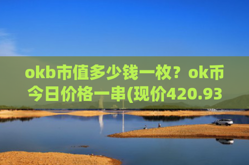 okb市值多少钱一枚？ok币今日价格一串(现价420.93元)