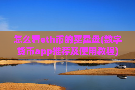 怎么看eth币的买卖盘(数字货币app推荐及使用教程)