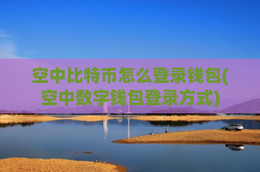 空中比特币怎么登录钱包(空中数字钱包登录方式)