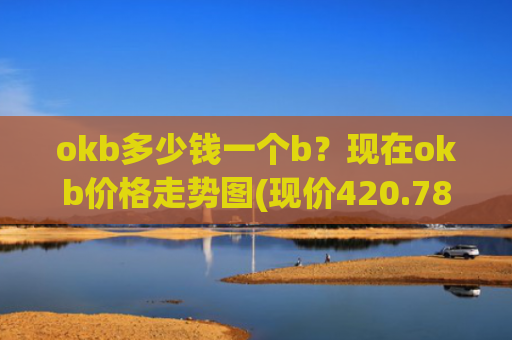 okb多少钱一个b？现在okb价格走势图(现价420.785元)