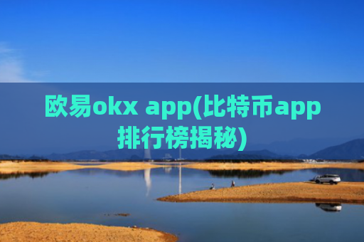 欧易okx app(比特币app排行榜揭秘)