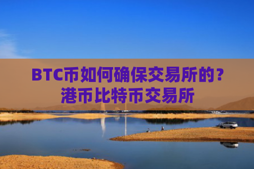 BTC币如何确保交易所的？港币比特币交易所