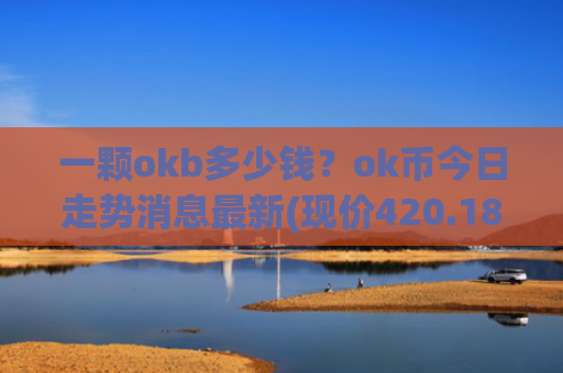 一颗okb多少钱?ok币今日走势消息最新(现价420.185元)