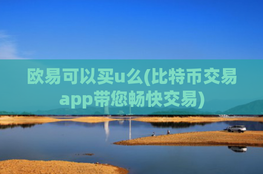 欧易可以买u么(比特币交易app带您畅快交易)