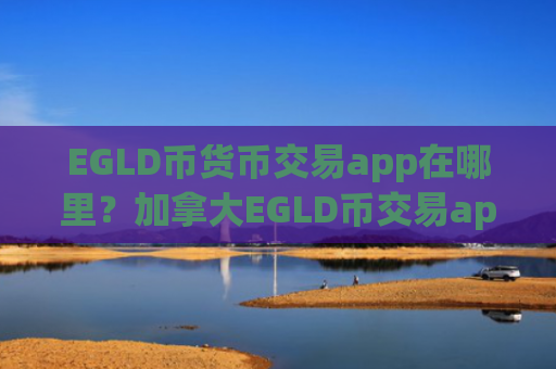 EGLD币货币交易app在哪里?加拿大EGLD币交易app