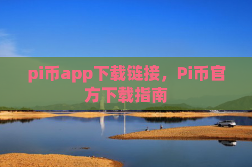 pi币app下载链接,Pi币官方下载指南