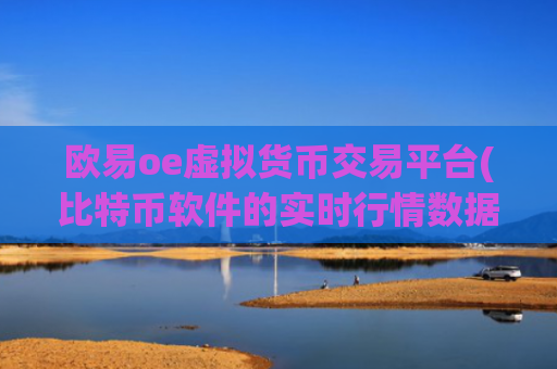 欧易oe虚拟货币交易平台(比特币软件的实时行情数据)