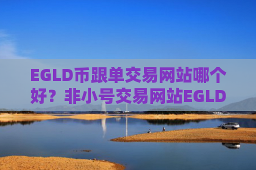 EGLD币跟单交易网站哪个好？非小号交易网站EGLD币