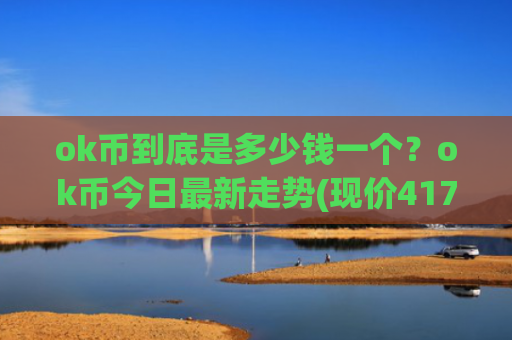 ok币到底是多少钱一个?ok币今日最新走势(现价417.881元)