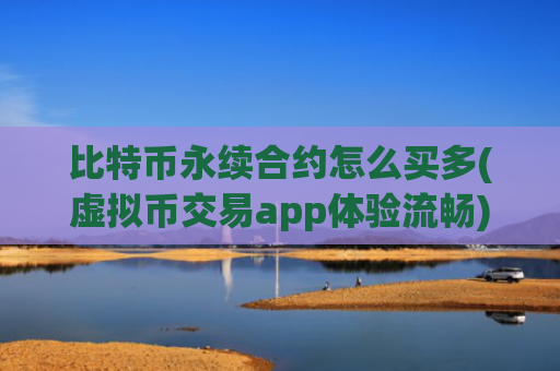 比特币永续合约怎么买多(虚拟币交易app体验流畅)