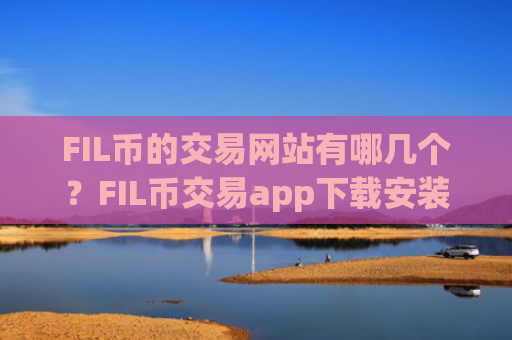 FIL币的交易网站有哪几个？FIL币交易app下载安装