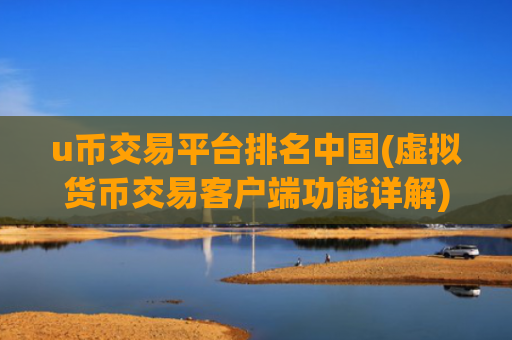 u币交易平台排名中国(虚拟货币交易客户端功能详解)
