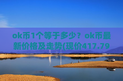 ok币1个等于多少？ok币最新价格及走势(现价417.794元)