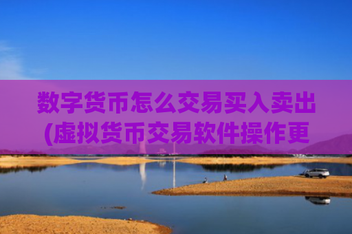 数字货币怎么交易买入卖出(虚拟货币交易软件操作更流畅)