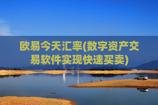 欧易今天汇率(数字资产交易软件实现快速买卖)