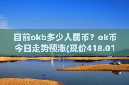 目前okb多少人民币？ok币今日走势预涨(现价418.012元)