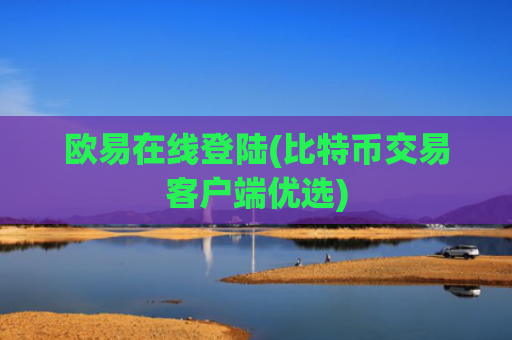 欧易在线登陆(比特币交易客户端优选)