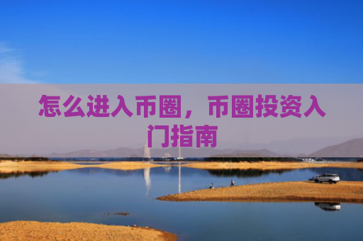 怎么进入币圈,币圈投资入门指南