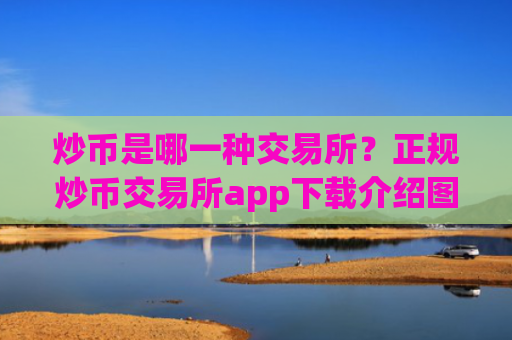 炒币是哪一种交易所？正规炒币交易所app下载介绍图