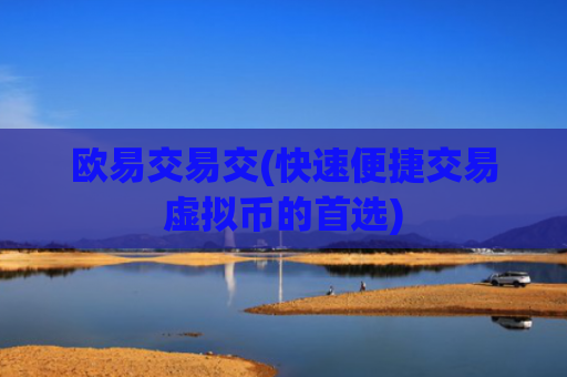 欧易交易交(快速便捷交易虚拟币的首选)