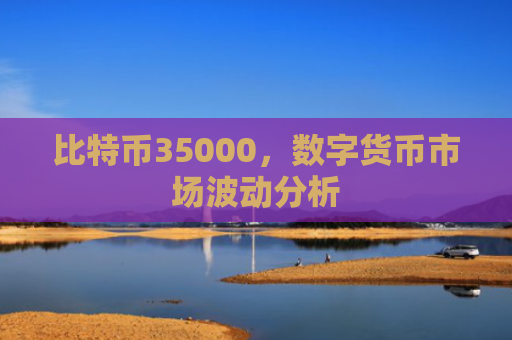 比特币35000,数字货币市场波动分析