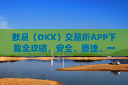 欧易（OKX）交易所APP下载全攻略，安全、便捷、一步到位_