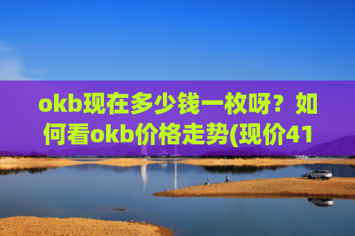 okb现在多少钱一枚呀?如何看okb价格走势(现价415.356元)