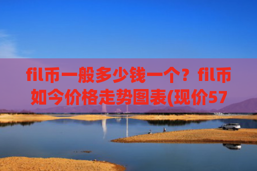 fil币一般多少钱一个?fil币如今价格走势图表(现价57.3349元)