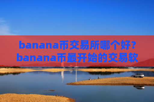 banana币交易所哪个好?banana币最开始的交易软件