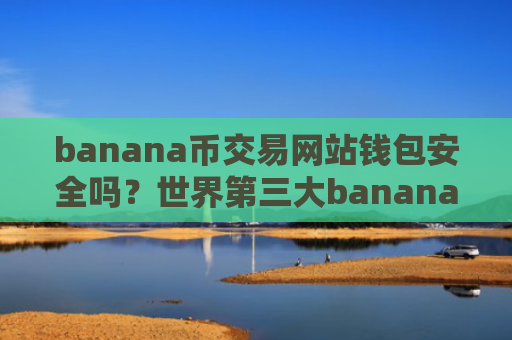 banana币交易网站钱包安全吗?世界第三大banana币交易软件下载