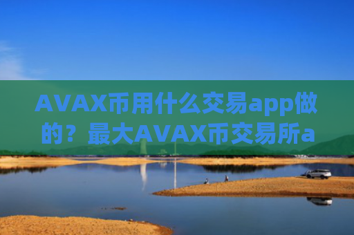 AVAX币用什么交易app做的？最大AVAX币交易所app下载排名