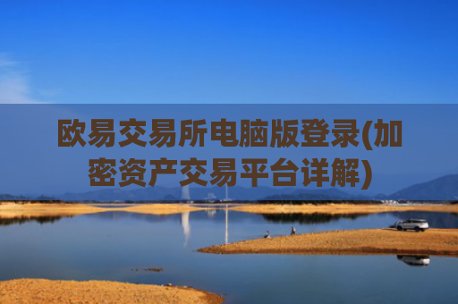 欧易交易所电脑版登录(加密资产交易平台详解)