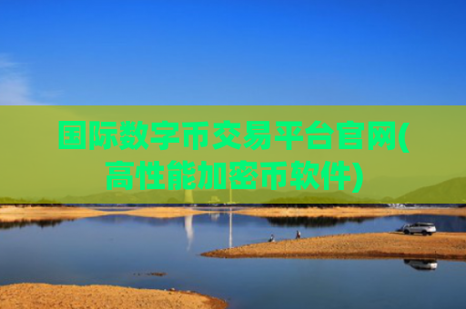 国际数字币交易平台官网(高性能加密币软件)