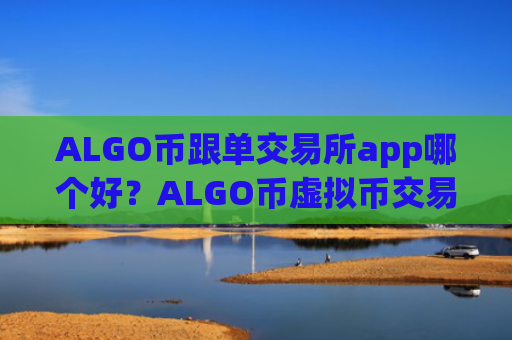 ALGO币跟单交易所app哪个好？ALGO币虚拟币交易网站