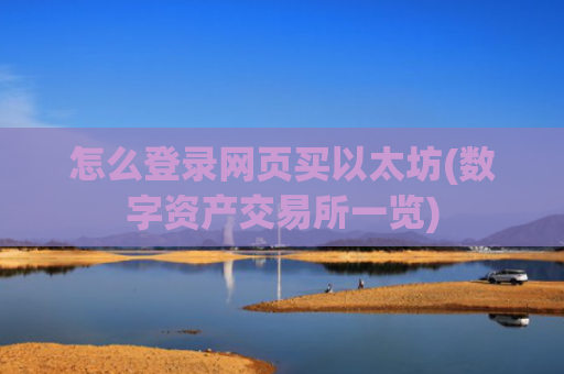 怎么登录网页买以太坊(数字资产交易所一览)