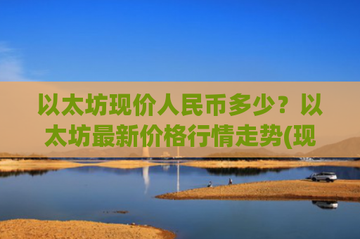 以太坊现价人民币多少？以太坊最新价格行情走势(现价28092.91元)