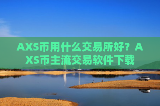 AXS币用什么交易所好？AXS币主流交易软件下载