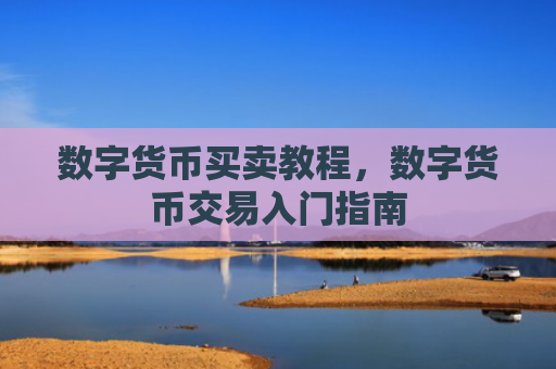数字货币买卖教程，数字货币交易入门指南