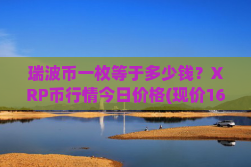 瑞波币一枚等于多少钱？XRP币行情今日价格(现价16.9631元)