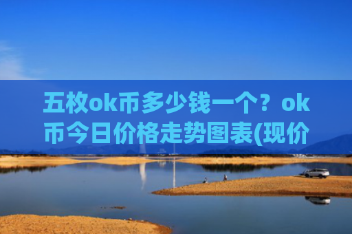 五枚ok币多少钱一个？ok币今日价格走势图表(现价415.821元)