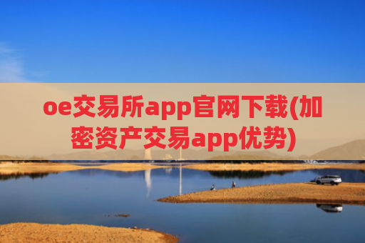 oe交易所app官网下载(加密资产交易app优势)