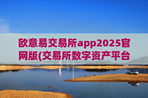 欧意易交易所app2025官网版(交易所数字资产平台大比拼)
